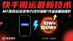 快手搬运最新技术,MT混合玩法发布方式升级版,作品流量超级好-桀创项目掘金社