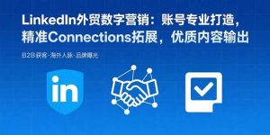 LinkedIn外贸数字营销:账号专业打造,精准Connections拓展,优质内容输出-桀创项目掘金社