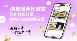 朋友圈美化课堂，教你轻松打造，吸睛又吸金的朋友圈，私域不看，变现少一半-桀创项目掘金社