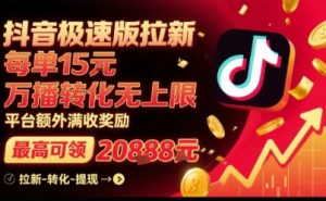 抖音极速版拉新，平台扶持力度大，每单15米，万播转化无上限，平台额外满收奖励-桀创项目掘金社