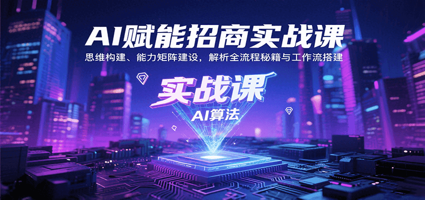 AI赋能招商实战课：思维构建、能力矩阵建设，解析全流程秘籍与工作流搭建-桀创项目掘金社