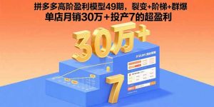 拼多多高阶盈利模型49期，裂变+阶梯+群爆  单店月销30万+投产7的超盈利-桀创项目掘金社