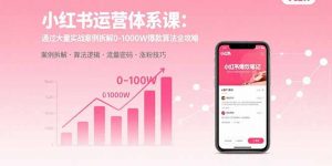小红书运营体系课:通过大量实战案例拆解0-1000W爆款算法全攻略-桀创项目掘金社