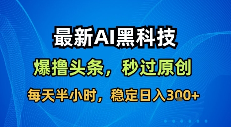最新AI黑科技软件撸头条搬运，无需任何指令，秒过原创，每天半小时，稳定日入3张【揭秘】-桀创项目掘金社
