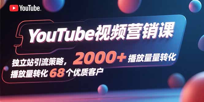YouTube视频营销课，独立站引流策略，2000+播放量转化68个优质客户-桀创项目掘金社