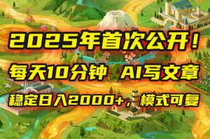 2025年8月首次公开,每天10分钟,用AI写文章,稳定日入2000+,模式可复…-桀创项目掘金社