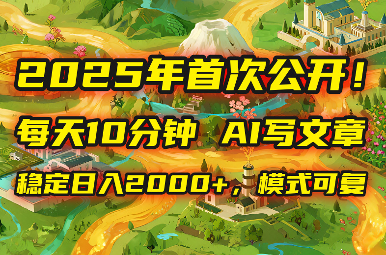2025年8月首次公开，每天10分钟，用AI写文章，稳定日入2000+，模式可复…-桀创项目掘金社