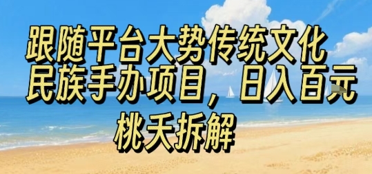 跟随平台大势传统文化民族手办项目，操作非常简单，日入1张-桀创项目掘金社