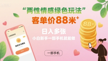 两性情感绿色玩法，客单价88米 日入多张，小白新手一部手机就能做-桀创项目掘金社