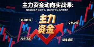 主力资金动向实战课-8月：精准捕捉主力布局信号，建立科学的交易决策体系-桀创项目掘金社