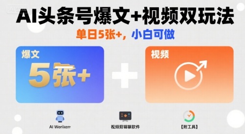 AI头条号爆文+视频双玩法，单日5张+，小白可做【附工具】-桀创项目掘金社