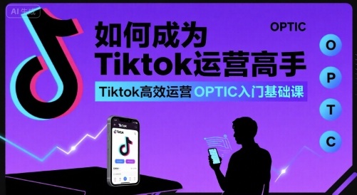 如何成为Tiktok运营高手，Tiktok高效运营OPTIC入门基础课-桀创项目掘金社
