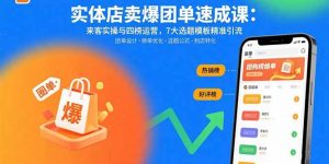 实体店卖爆团单速成课：来客实操与四榜运营，7大选题模板精准引流-桀创项目掘金社