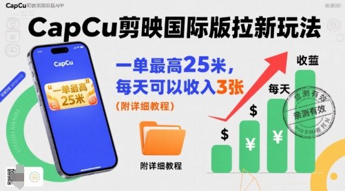 一单最高25米，亲测CapCu剪映国际版拉新玩法，每天可以收入3张(附详细教程)-桀创项目掘金社