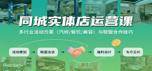 同城实体店运营课:多行业活动方案(汽修/餐饮/美容)与联盟合作技巧-桀创项目掘金社
