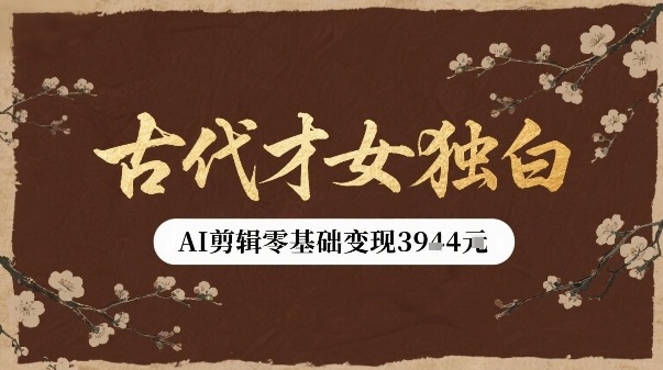 古代才女独白视频新玩法单条视频变现多张，AI剪辑零基础即可上手-桀创项目掘金社
