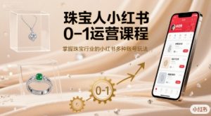 珠宝人小红书0-1运营课程，掌握珠宝行业的小红书多种账号玩法-桀创项目掘金社