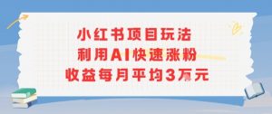 小红书商单项目新玩法，利用AI快速涨粉收益每月平均3W-桀创项目掘金社