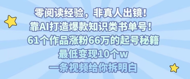 靠AI打造爆款知识类书单号，61个作品涨粉66w的起号秘籍，最低变现10个w，一条视频给你拆明白-桀创项目掘金社