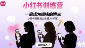 小红书训练营一起成为賺钱的博主，小红书是最适合普通人的风口-桀创项目掘金社