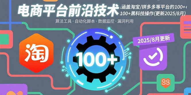 电商平台前沿技术：涵盖淘宝/拼多多等平台的100+黑科技操作(更新2025-8月-桀创项目掘金社