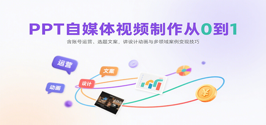 PPT自媒体视频制作从0到1：含账号运营、选题文案，讲设计动画与多领域案例变现技巧-桀创项目掘金社