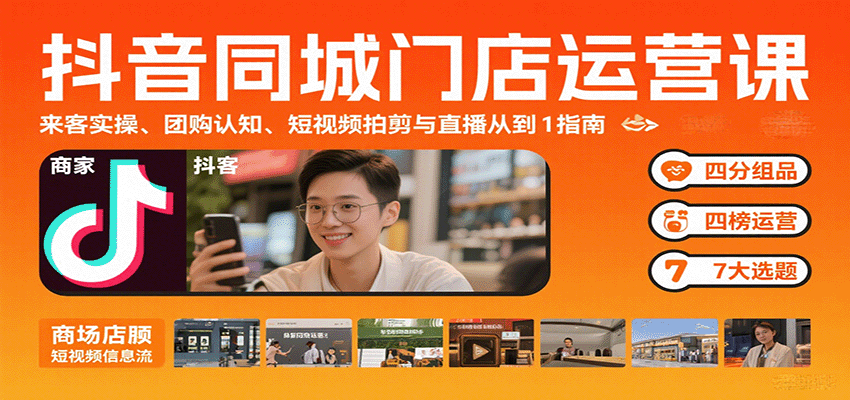 抖音同城门店运营课：来客实操、团购认知、短视频拍剪与直播从0到1指南-桀创项目掘金社