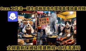 coze工作流一键生成萌宠夜市摆摊AI高赞高播放量视频保姆级拆解教程-桀创项目掘金社