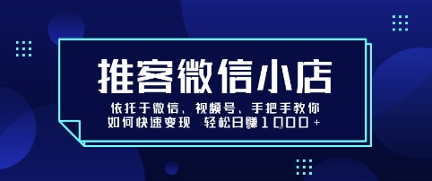 推客微信小店依托于微信、视频号，手把手教你如何快速变现 轻松日入1k+【揭秘】-桀创项目掘金社