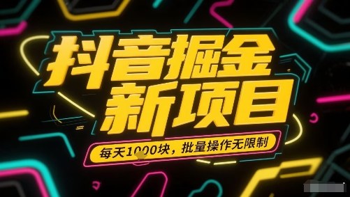 抖音掘金新项目，每天收益多张，批量操作无限制非常简单-桀创项目掘金社