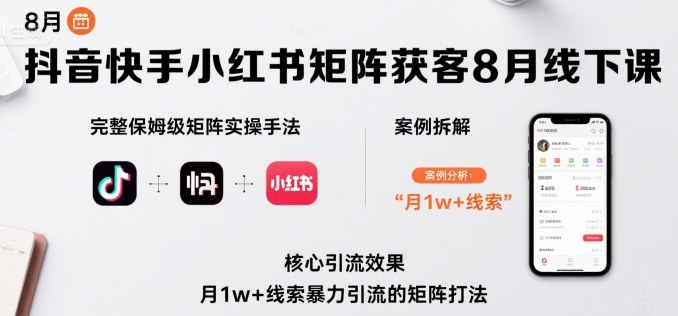 抖音快手小红书矩阵获客8月线下课，完整保姆级矩阵实操手法与案例拆解，月1w+线索暴力引流的矩阵打法-桀创项目掘金社