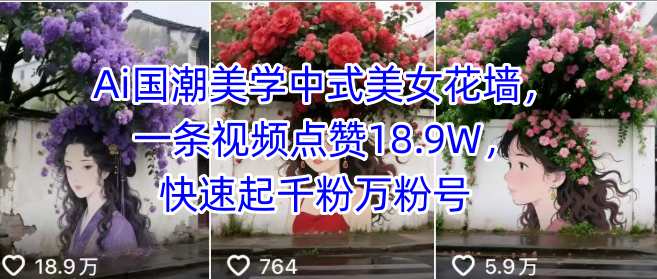 Ai国潮美学中式美女花墙，一条视频点赞18.9W，快速起千粉万粉号-桀创项目掘金社