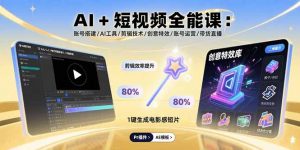 AI+短视频全能课：账号搭建/AI工具/剪辑技术/创意特效/账号运营/带货直播-桀创项目掘金社