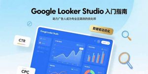 Google Looker Studio入门指南，助力广告人成为专业且高效的优化师-桀创项目掘金社