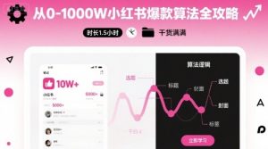 从0-1000W小红书爆款算法全攻略，时长1.5小时，干货满满-桀创项目掘金社