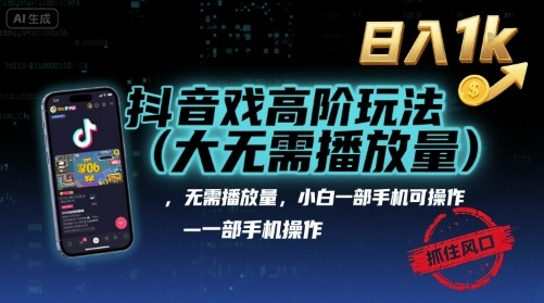 抖音游戏高阶玩法(大佬私藏)，无需播放量，小白一部手机可操作，日入1k，抓住风口轻松变现【揭秘】-桀创项目掘金社