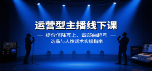 运营型主播线下课:提价值降互上、四部曲起号、选品与人性话术实操指南-桀创项目掘金社
