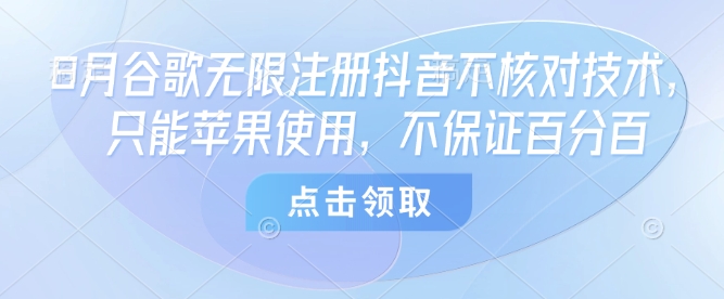 8月谷歌无限注册抖音不核对技术，只能苹果使用，不保证百分百-桀创项目掘金社