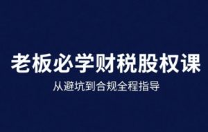 25年企业财税与股权实战课,从避坑到合规全程指导-桀创项目掘金社