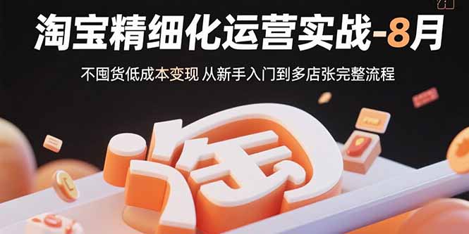 淘宝精细化运营实战-8月：不囤货低成本变现 从新手入门到多店扩张完整流程-桀创项目掘金社