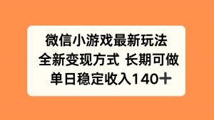 微信小游戏最新玩法，全新变现方式，单日稳定收入140+-桀创项目掘金社