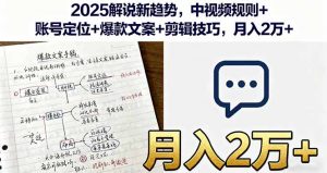 2025解说新趋势，中视频规则+账号定位+爆款文案+剪辑技巧，月入2万+-桀创项目掘金社