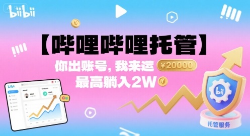 【哔哩哔哩托管】你出账号，我来运营，最高躺入2W【揭秘】-桀创项目掘金社