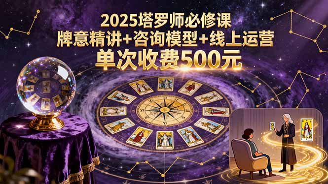 2025塔罗师必修课，牌意精讲+咨询模型+线上运营，单次收费500元-桀创项目掘金社