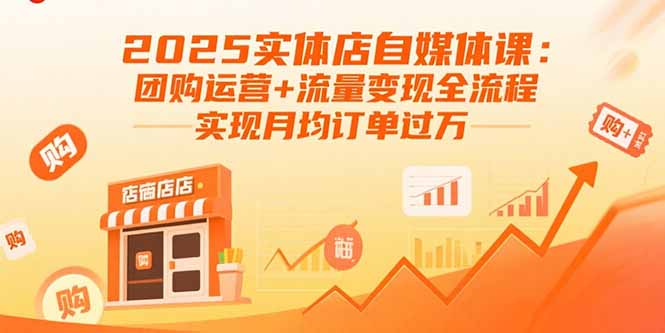 2025实体店自媒体课：团购运营+流量变现全流程，实现月均订单过万-桀创项目掘金社