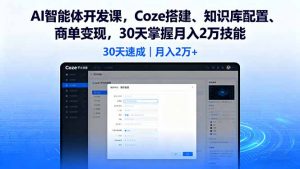 AI智能体开发课,Coze搭建、知识库配置、商单变现,30天掌握月入2万技能-桀创项目掘金社