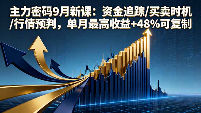 主力密码9月新课：资金追踪/买卖时机/行情预判，单月最高收益+48%可复制-桀创项目掘金社