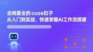 全网最全的coze扣子从入门到实战，快速掌握AI工作流搭建-桀创项目掘金社