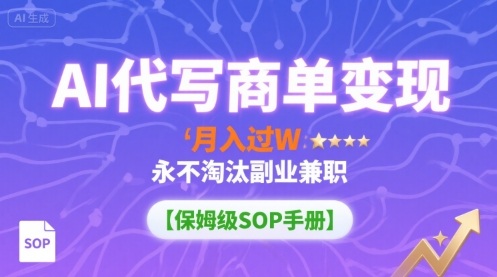AI代写商单变现，月入过W，永不淘汰副业兼职【保姆级SOP手册】-桀创项目掘金社