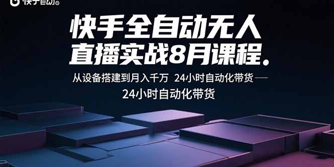 快手全自动无人直播实战8月课程：从设备搭建到月入千万 24小时自动化带货-桀创项目掘金社